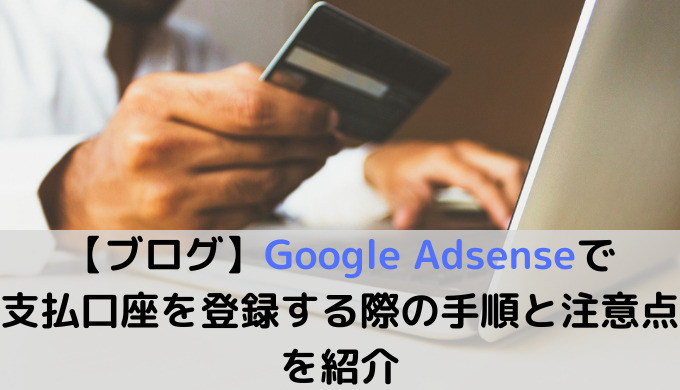 【ブログ】Google Adsenseで支払口座を登録する際の手順と注意点を紹介