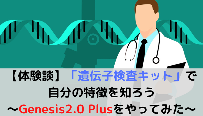 】「遺伝子検査キット」で自分の特徴を知ろう〜Genesis2.0 Plusをやってみた〜